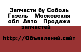 Запчасти бу Соболь,Газель - Московская обл. Авто » Продажа запчастей   